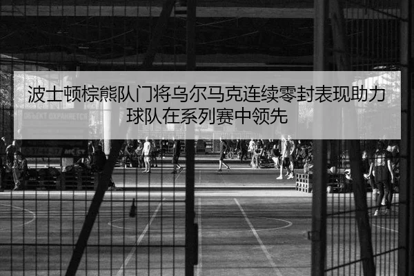 bo-shi-dun-zong-xiong-dui-men-jiang-wu-er-ma-ke-lian-xu-ling-feng-biao-xian-zhu-li-qiu-dui-zai-xi-lie-sai-zhong-ling-2-645.jpg